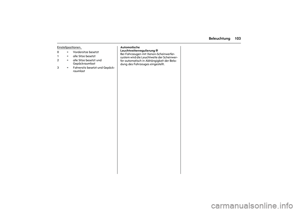 OPEL MERIVA 2010 Betriebsanleitung (in German) 103
Beleuchtung
Einstellpositionen.
Automatische
Leuchtweitenregulierung3
Bei Fahrzeugen mit Xenon-Scheinwerfer-
system wird die Leuchtweite der Scheinwer-
fer automatisch in Abhängigkeit der Bel OPEL MERIVA 2010 Betriebsanleitung (in German) 103
Beleuchtung
Einstellpositionen.
Automatische
Leuchtweitenregulierung3
Bei Fahrzeugen mit Xenon-Scheinwerfer-
system wird die Leuchtweite der Scheinwer-
fer automatisch in Abhängigkeit der Bel
