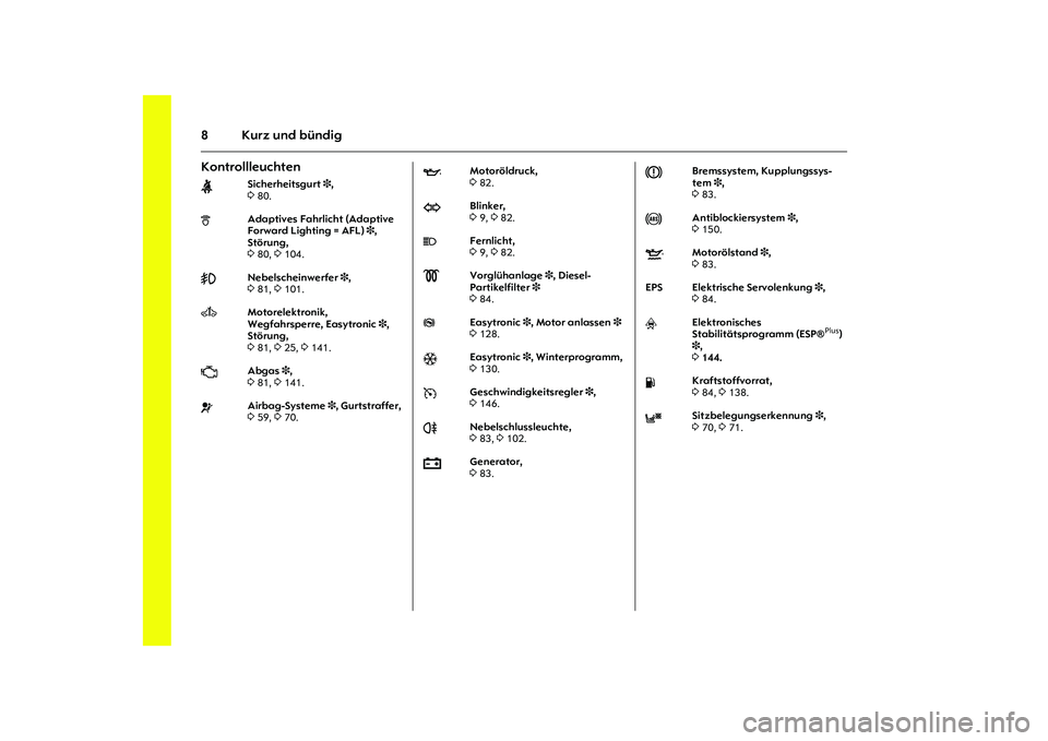 OPEL MERIVA 2010  Betriebsanleitung (in German) 8 Kurz und bündigKontrollleuchten X Sicherheitsgurt 3, 
3 80. 
BAdaptives Fahrlicht (Adaptive 
Forward Lighting = AFL) 3, 
Störung, 
3 80, 3 104.>
Nebelscheinwerfer 3, 
3 81, 3 101.
A
 Motorelektron