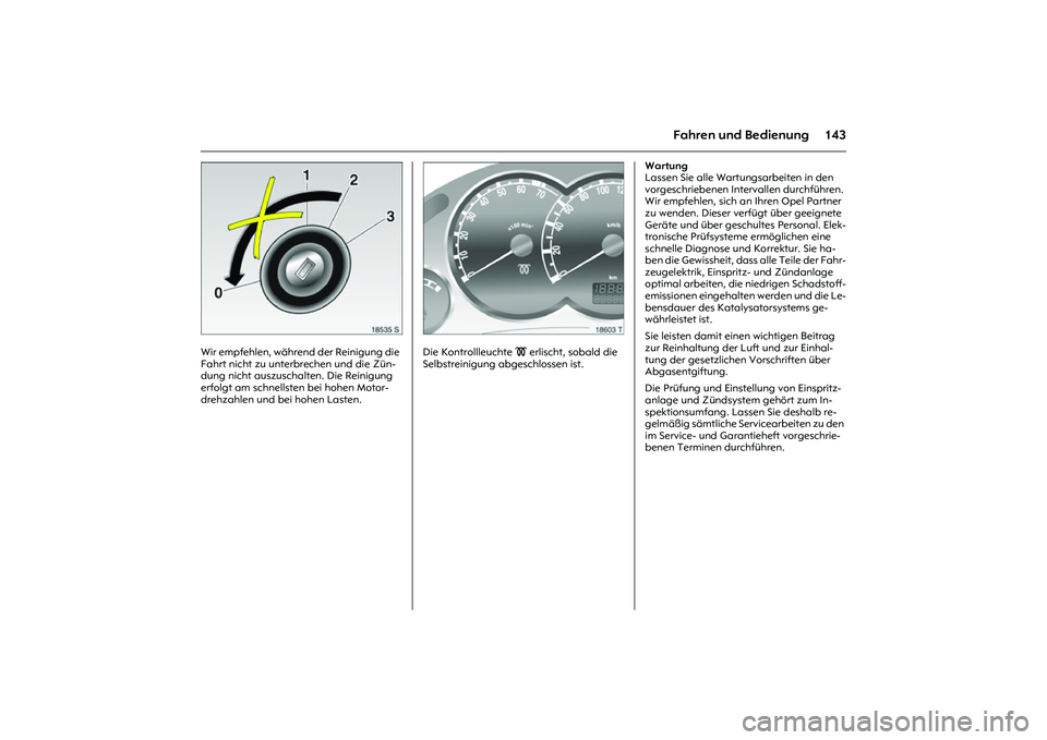 OPEL MERIVA 2010  Betriebsanleitung (in German) 143
Fahren und Bedienung
Picture no: 18535s.tif
Wir empfehlen, während der Reinigung die 
Fahrt nicht zu unterbrechen und die Zün-
dung nicht auszuschalten. Die Reinigung 
erfolgt am schnellsten bei