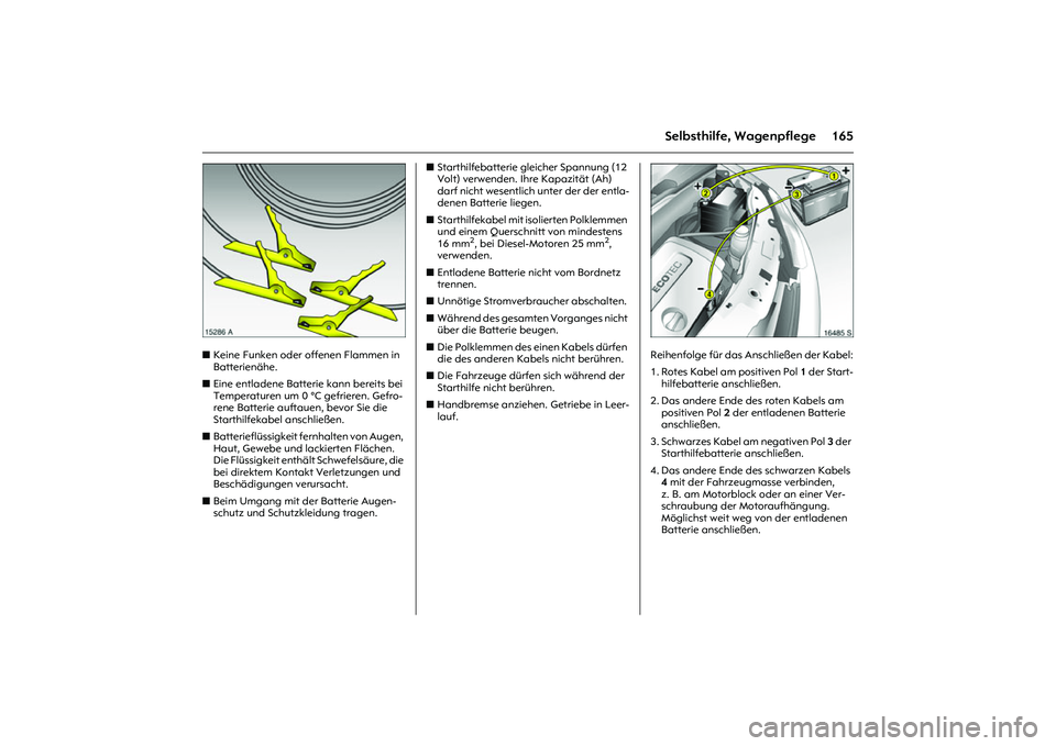 OPEL MERIVA 2010  Betriebsanleitung (in German) 165
Selbsthilfe, Wagenpflege
Picture no: 15286a.tif
zKeine Funken oder offenen Flammen in 
Batterienähe. 
zEine entladene Batterie kann bereits bei 
Temperaturen um 0 °C gefrieren. Gefro-
rene Batte