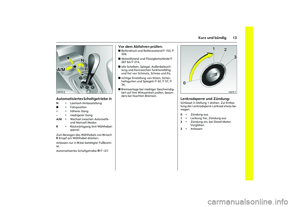OPEL MERIVA 2010  Betriebsanleitung (in German) 13
Kurz und bündig
Picture no: 14175s.tif
Automatisiertes Schaltgetriebe
3: 
Zum Bewegen des Wählhebels von N nach 
R Knopf am Wählhebel drücken.
Anlassen nur in N bei betätigter Fußbrem-
se. 
A