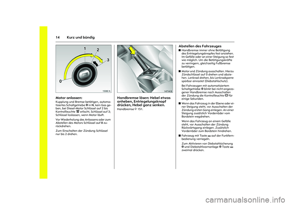 OPEL MERIVA 2010  Betriebsanleitung (in German) 14 Kurz und bündig
Picture no: 15582a.tif
Motor anlassen: Kupplung und Bremse betätigen, automa-
tisiertes Schaltgetriebe 3 in N, kein Gas ge-
ben, bei Diesel-Motor Schlüssel auf 2 bis 
Kontrollleu