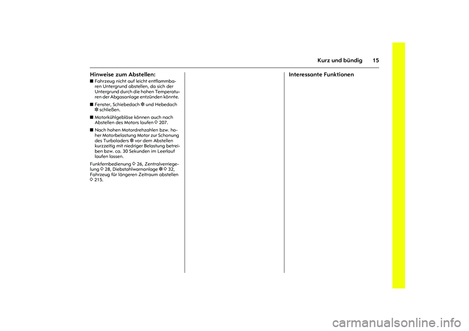 OPEL MERIVA 2010  Betriebsanleitung (in German) 15
Kurz und bündig
Hinweise zum Abstellen: zFahrzeug nicht auf leicht entflammba-
ren Untergrund abstellen, da sich der 
Untergrund durch die hohen Temperatu-
ren der Abgasanlage entzünden könnte. 