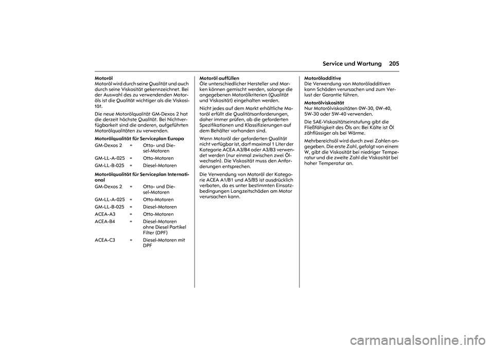 OPEL MERIVA 2010 Betriebsanleitung (in German) 205
Service und Wartung
Motoröl
Motoröl wird durch seine Qualität und auch
durch seine Viskosität gekennzeichnet. Bei
der Auswahl des zu verwendenden Motor-
öls ist die Qualität wichtiger als OPEL MERIVA 2010 Betriebsanleitung (in German) 205
Service und Wartung
Motoröl
Motoröl wird durch seine Qualität und auch
durch seine Viskosität gekennzeichnet. Bei
der Auswahl des zu verwendenden Motor-
öls ist die Qualität wichtiger als