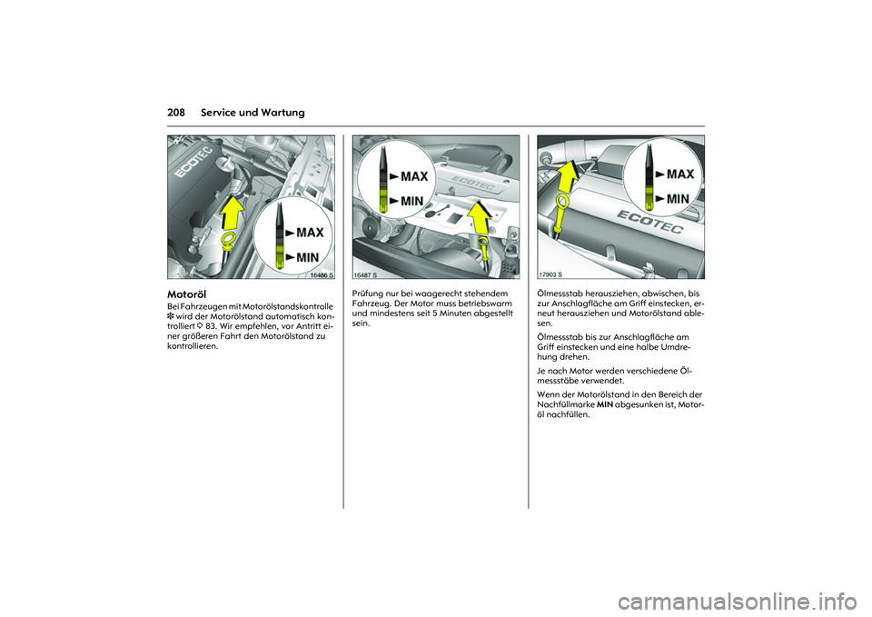 OPEL MERIVA 2010  Betriebsanleitung (in German) 208 Service und Wartung
Picture no: 16486s.tif
Motoröl Bei Fahrzeugen mit Motorölstandskontrolle 
3 wird der Motorölstand automatisch kon-
trolliert 3 83. Wir empfehlen, vor Antritt ei-
ner größe