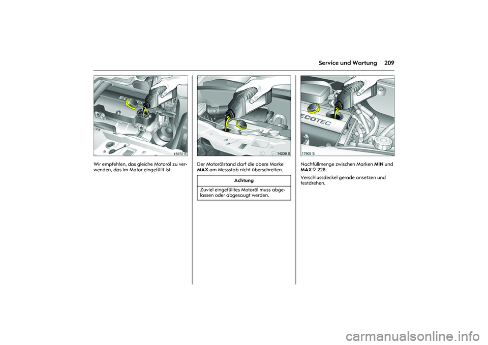 OPEL MERIVA 2010  Betriebsanleitung (in German) 209
Service und Wartung
Picture no: 15972s.tif
Wir empfehlen, das gleiche Motoröl zu ver-
wenden, das im Motor eingefüllt ist. 
Picture no: 14238s.tif
Der Motorölstand darf die obere Marke 
MAX am 