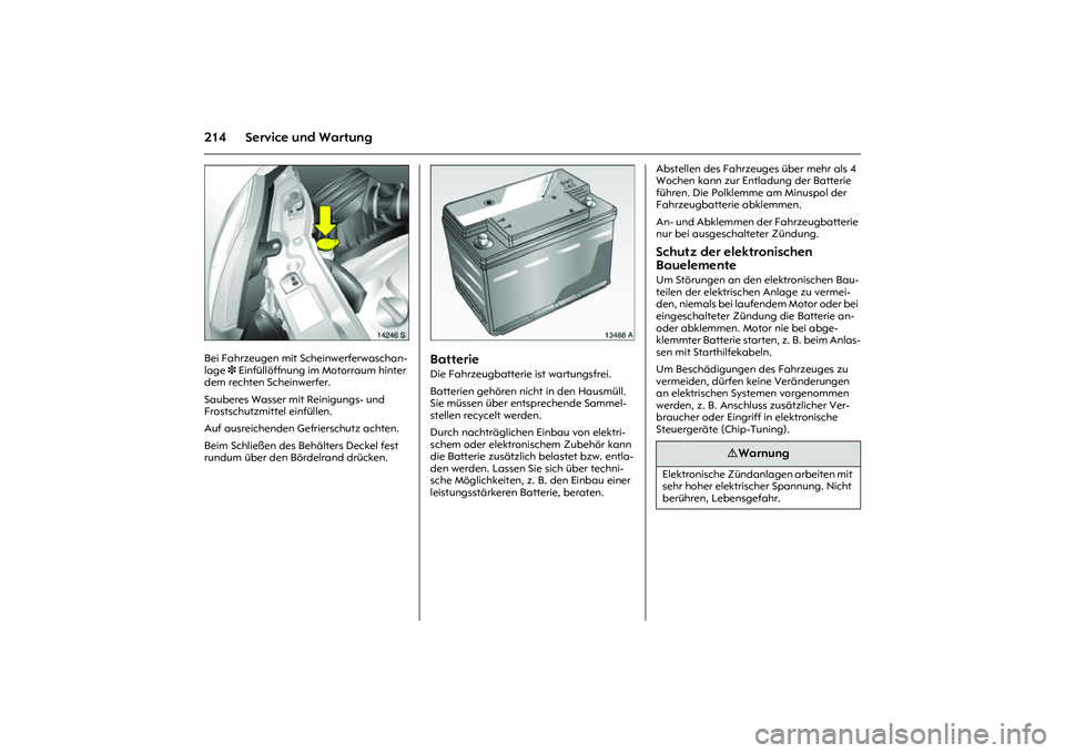 OPEL MERIVA 2010  Betriebsanleitung (in German) 214 Service und Wartung
Picture no: 14246s.tif
Bei Fahrzeugen mit Scheinwerferwaschan-
lage 3 Einfüllöffnung im Motorraum hinter 
dem rechten Scheinwerfer. 
Sauberes Wasser mit Reinigungs- und 
Fros