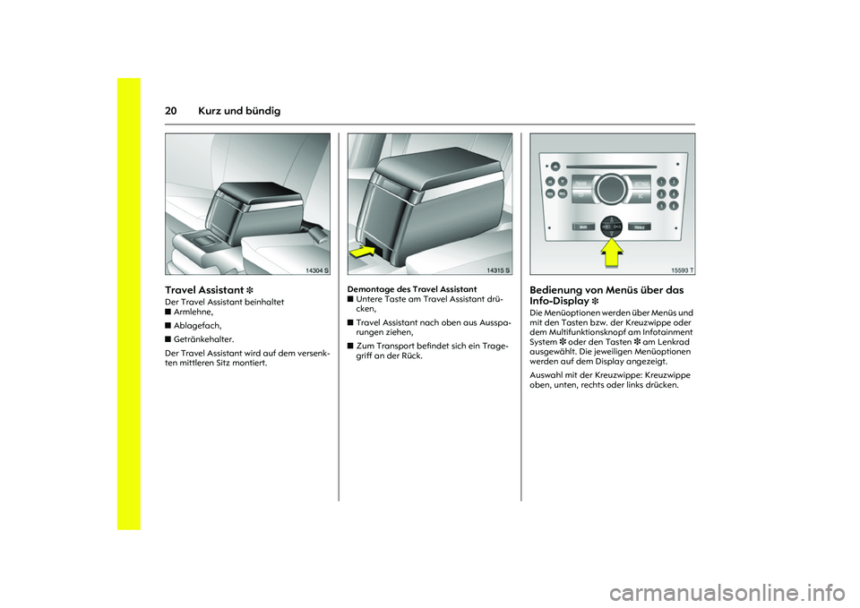 OPEL MERIVA 2010  Betriebsanleitung (in German) 20 Kurz und bündig
Picture no: 14304s.tif
Travel Assistant 
3 
Der Travel Assistant beinhaltet 
zArmlehne, 
zAblagefach, 
zGetränkehalter. 
Der Travel Assistant wird auf dem versenk-
ten mittleren S