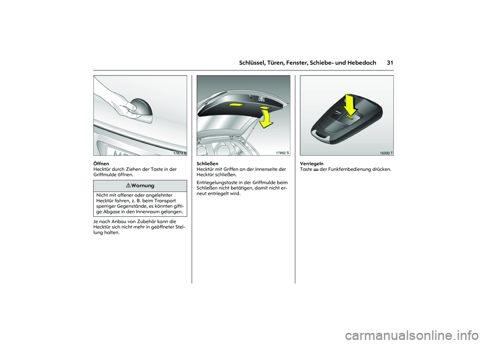 OPEL MERIVA 2010  Betriebsanleitung (in German) 31
Schlüssel, Türen, Fenster, Schiebe- und Hebedach
Picture no: 17873s.tif
Öffnen 
Hecktür durch Ziehen der Taste in der 
Griffmulde öffnen. 
Je nach Anbau von Zubehör kann die 
Hecktür sich ni