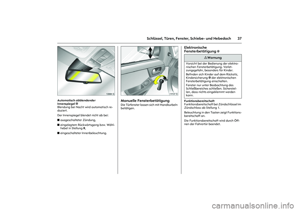 OPEL MERIVA 2010  Betriebsanleitung (in German) 37
Schlüssel, Türen, Fenster, Schiebe- und Hebedach
Picture no: 13984s.tif
Automatisch abblendender 
Innenspiegel3  
Blendung bei Nacht wird automatisch re-
duziert. 
Der Innenspiegel blendet nicht 