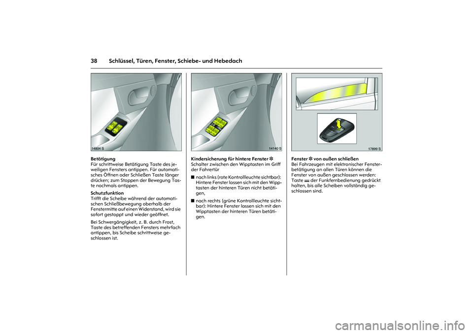 OPEL MERIVA 2010  Betriebsanleitung (in German) 38 Schlüssel, Türen, Fenster, Schiebe- und Hebedach
Picture no: 14804s.tif
Betätigung 
Für schrittweise Betätigung Taste des je-
weiligen Fensters antippen. Für automati-
sches Öffnen oder Schl