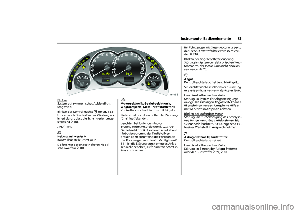 OPEL MERIVA 2010  Betriebsanleitung (in German) 81
Instrumente, Bedienelemente
Picture no: 18385s.tif.
Blinken
 
System auf symmetrisches Abblendlicht 
umgestellt. 
Blinken der Kontrollleuchte 
B 
für ca. 4 Se-
kunden nach Einschalten der Zündung