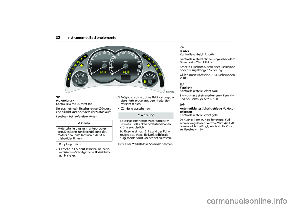 OPEL MERIVA 2010  Betriebsanleitung (in German) 82 Instrumente, Bedienelemente
Picture no: 17876s.tif
I
 
Motoröldruck 
Kontrollleuchte leuchtet rot. 
Sie leuchtet nach Einschalten der Zündung 
und erlischt kurz nachdem der Motor läuft. 
Leuchte