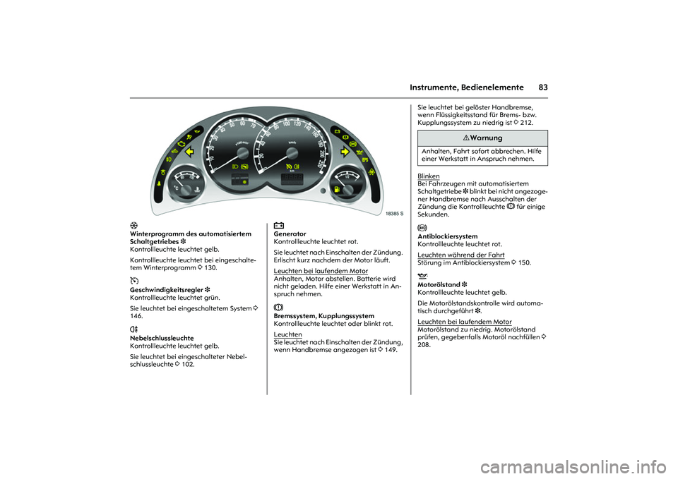 OPEL MERIVA 2010  Betriebsanleitung (in German) 83
Instrumente, Bedienelemente
Picture no: 18385s.tif
T 
Winterprogramm des automatisiertem 
Schaltgetriebes3 
Kontrollleuchte leuchtet gelb. 
Kontrollleuchte leuchtet bei eingeschalte-
tem Winterprog