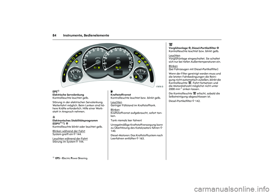 OPEL MERIVA 2010  Betriebsanleitung (in German) 84 Instrumente, Bedienelemente
Picture no: 17876s.tif
EPS
1) 
Elektrische Servolenkung  
Kontrollleuchte leuchtet gelb.
Störung in der elektrischen Servolenkung. 
Weiterfahrt möglich. Beim Lenken si