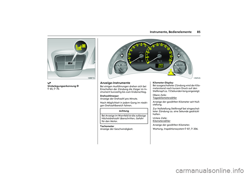 OPEL MERIVA 2010  Betriebsanleitung (in German) 85
Instrumente, Bedienelemente
Picture no: 12097s.tif
y
 
Sitzbelegungserkennung 3 
3 65, 3 70. 
Picture no: 17879s.tif.
Anzeige-Instrumente Bei einigen Ausführungen drehen sich bei 
Einschalten der 