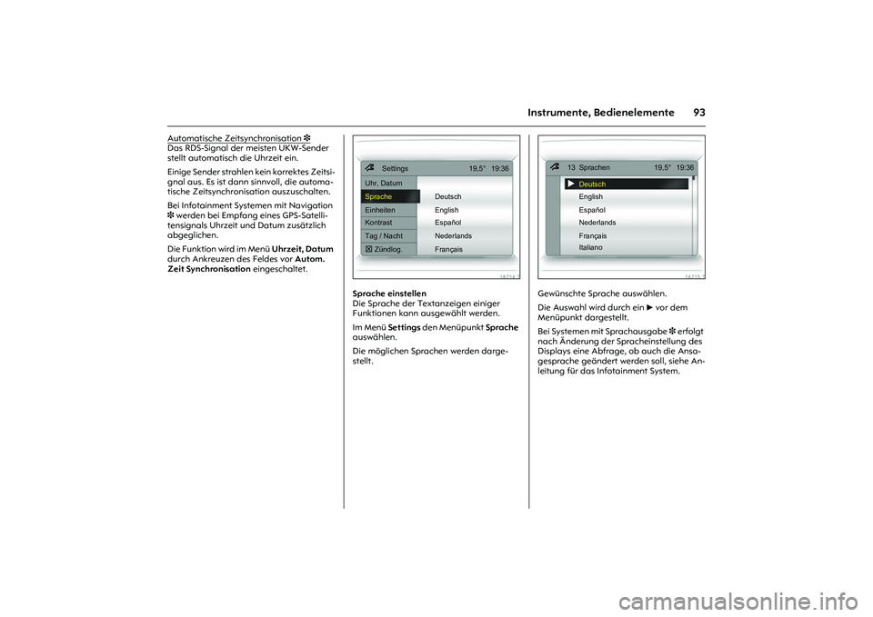 OPEL MERIVA 2010  Betriebsanleitung (in German) 93
Instrumente, Bedienelemente
Automatische Zeitsynchronisation 
3 
Das RDS-Signal der meisten UKW-Sender 
stellt automatisch die Uhrzeit ein. 
Einige Sender strahlen kein korrektes Zeitsi-
gnal aus. 