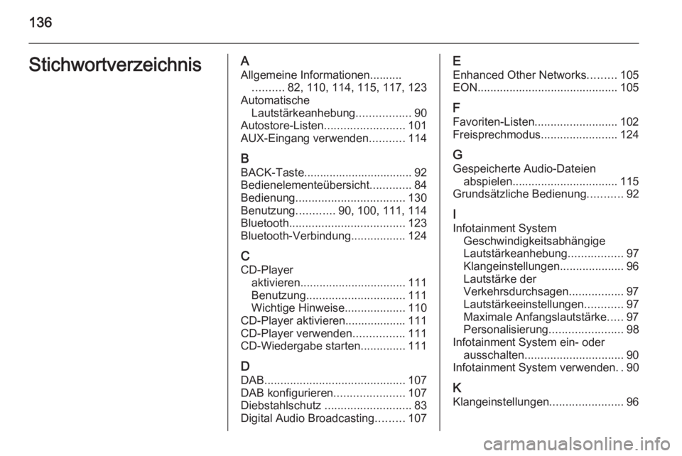 OPEL MERIVA 2014.5 Infotainment-Handbuch (in German) 136StichwortverzeichnisAAllgemeine Informationen.......... .......... 82, 110, 114, 115, 117, 123
Automatische Lautstärkeanhebung .................90
Autostore-Listen ......................... 101
AU OPEL MERIVA 2014.5 Infotainment-Handbuch (in German) 136StichwortverzeichnisAAllgemeine Informationen.......... .......... 82, 110, 114, 115, 117, 123
Automatische Lautstärkeanhebung .................90
Autostore-Listen ......................... 101
AU