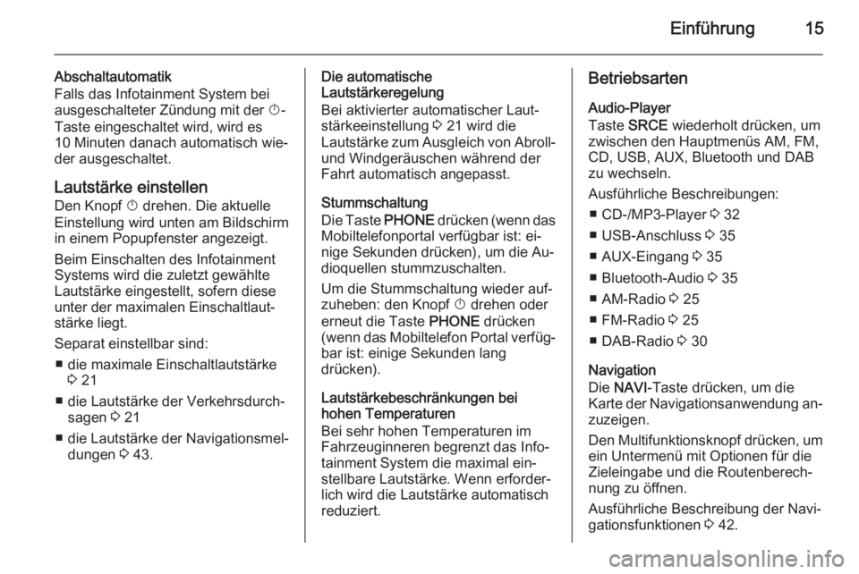 OPEL MERIVA 2014.5  Infotainment-Handbuch (in German) Einführung15
Abschaltautomatik
Falls das Infotainment System bei
ausgeschalteter Zündung mit der  X-
Taste eingeschaltet wird, wird es
10 Minuten danach automatisch wie‐
der ausgeschaltet.
Lautst�