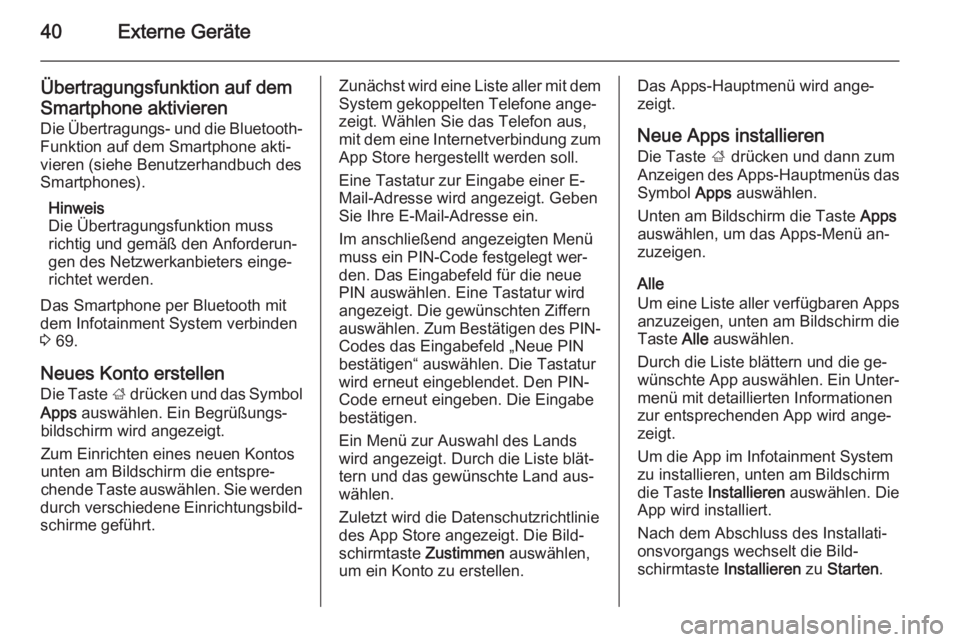 OPEL MERIVA 2014.5  Infotainment-Handbuch (in German) 40Externe Geräte
Übertragungsfunktion auf demSmartphone aktivieren Die Übertragungs- und die Bluetooth-
Funktion auf dem Smartphone akti‐
vieren (siehe Benutzerhandbuch des
Smartphones).
Hinweis
