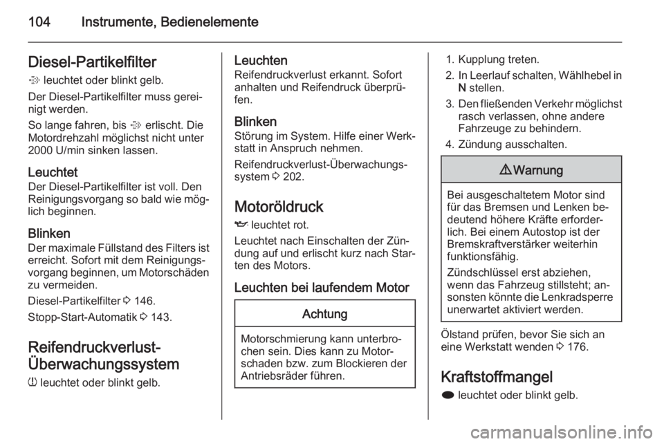 OPEL MERIVA 2014.5  Betriebsanleitung (in German) 104Instrumente, BedienelementeDiesel-Partikelfilter%  leuchtet oder blinkt gelb.
Der Diesel-Partikelfilter muss gerei‐
nigt werden.
So lange fahren, bis  % erlischt. Die
Motordrehzahl möglichst nic