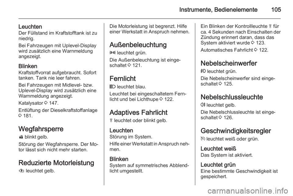 OPEL MERIVA 2014.5  Betriebsanleitung (in German) Instrumente, Bedienelemente105
LeuchtenDer Füllstand im Kraftstofftank ist zu
niedrig.
Bei Fahrzeugen mit Uplevel-Display
wird zusätzlich eine Warnmeldung
angezeigt.
Blinken
Kraftstoffvorrat aufgebr