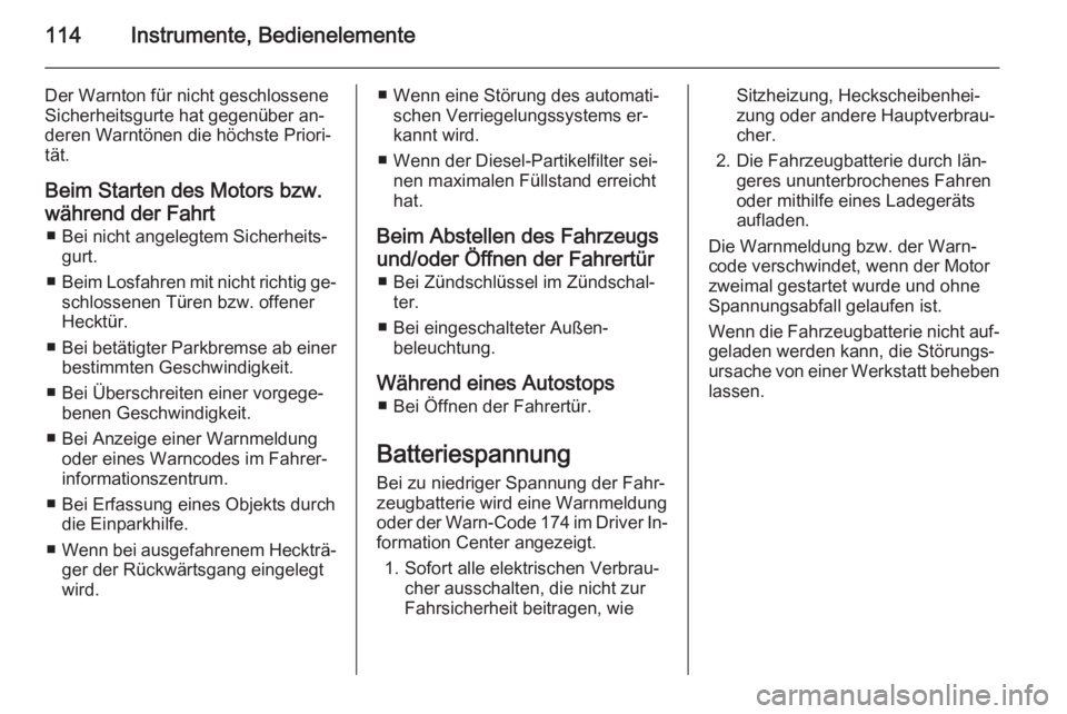 OPEL MERIVA 2014.5  Betriebsanleitung (in German) 114Instrumente, Bedienelemente
Der Warnton für nicht geschlossene
Sicherheitsgurte hat gegenüber an‐
deren Warntönen die höchste Priori‐
tät.
Beim Starten des Motors bzw.
während der Fahrt �