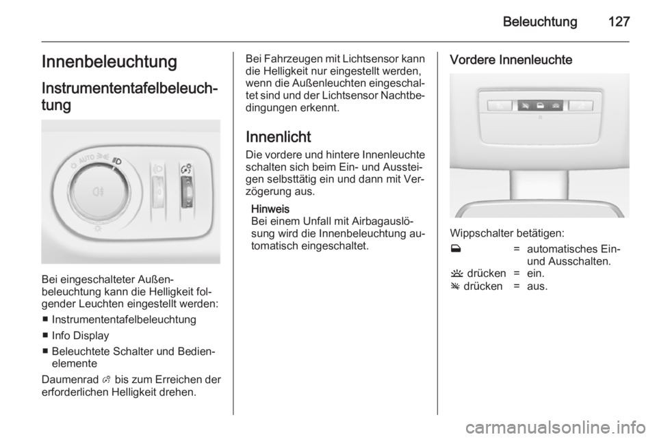 OPEL MERIVA 2014.5  Betriebsanleitung (in German) Beleuchtung127Innenbeleuchtung
Instrumententafelbeleuch‐
tung
Bei eingeschalteter Außen‐
beleuchtung kann die Helligkeit fol‐ gender Leuchten eingestellt werden:
■ Instrumententafelbeleuchtun