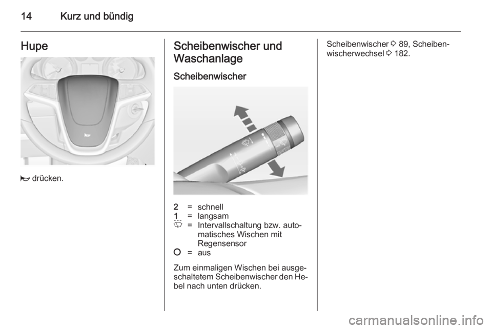 OPEL MERIVA 2014.5  Betriebsanleitung (in German) 14Kurz und bündigHupe
j drücken.
Scheibenwischer und
Waschanlage
Scheibenwischer2=schnell1=langsamP=Intervallschaltung bzw. auto‐
matisches Wischen mit
Regensensor§=aus
Zum einmaligen Wischen bei