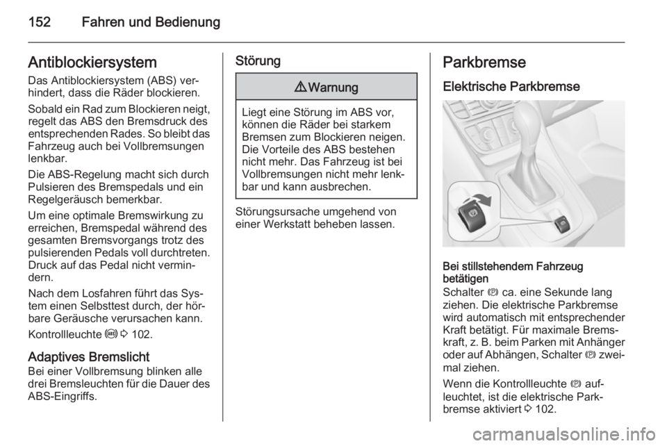 OPEL MERIVA 2014.5  Betriebsanleitung (in German) 152Fahren und BedienungAntiblockiersystem
Das Antiblockiersystem (ABS) ver‐
hindert, dass die Räder blockieren.
Sobald ein Rad zum Blockieren neigt, regelt das ABS den Bremsdruck des
entsprechenden