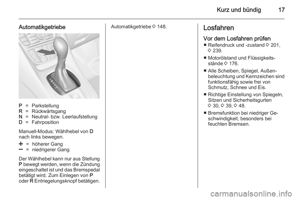 OPEL MERIVA 2014.5  Betriebsanleitung (in German) Kurz und bündig17
AutomatikgetriebeP=ParkstellungR=RückwärtsgangN=Neutral- bzw. LeerlaufstellungD=Fahrposition
Manuell-Modus: Wählhebel von D
nach links bewegen.
<=höherer Gang]=niedrigerer Gang
