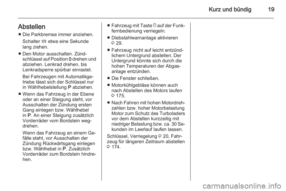 OPEL MERIVA 2014.5  Betriebsanleitung (in German) Kurz und bündig19Abstellen■ Die Parkbremse immer anziehen. Schalter  m etwa eine Sekunde
lang ziehen.
■ Den Motor ausschalten. Zünd‐ schlüssel auf Position  0 drehen und
abziehen. Lenkrad dre