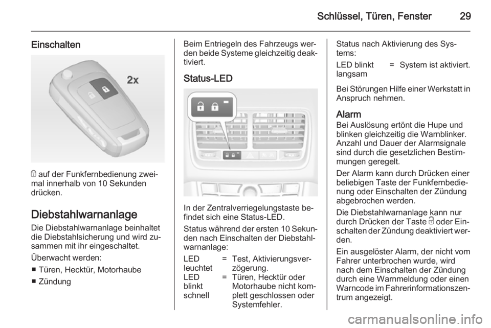 OPEL MERIVA 2014.5  Betriebsanleitung (in German) Schlüssel, Türen, Fenster29
Einschalten
e auf der Funkfernbedienung zwei‐
mal innerhalb von 10 Sekunden
drücken.
DiebstahlwarnanlageDie Diebstahlwarnanlage beinhaltet
die Diebstahlsicherung und w