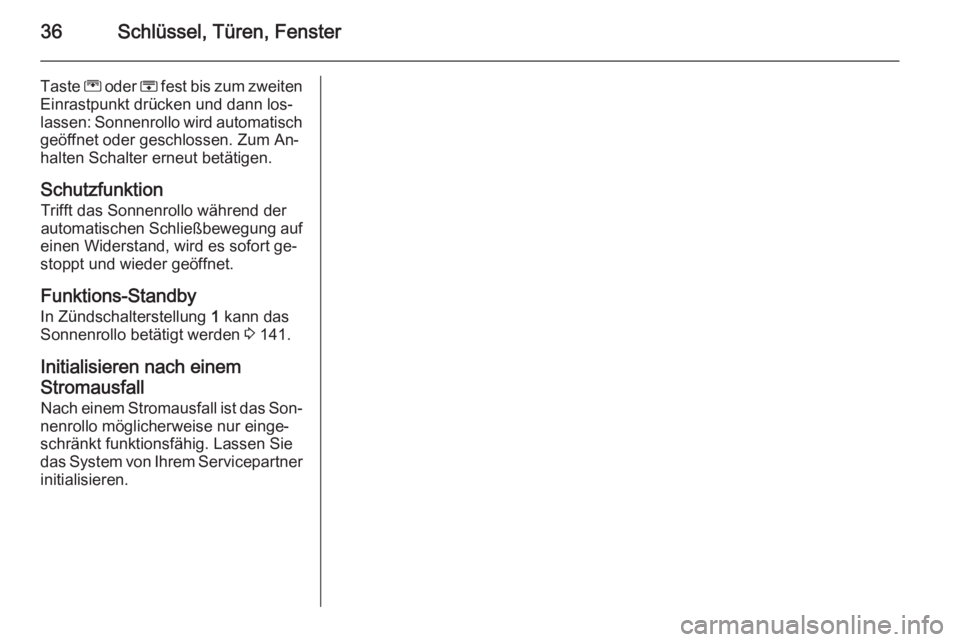 OPEL MERIVA 2014.5  Betriebsanleitung (in German) 36Schlüssel, Türen, Fenster
Taste G oder  H fest bis zum zweiten
Einrastpunkt drücken und dann los‐
lassen: Sonnenrollo wird automatisch geöffnet oder geschlossen. Zum An‐
halten Schalter erne