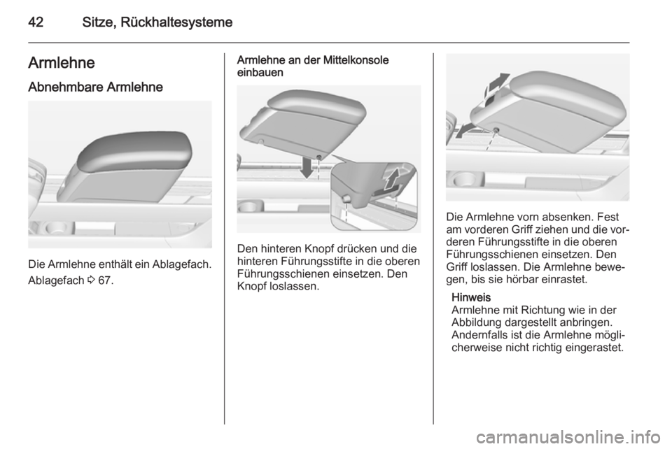 OPEL MERIVA 2014.5  Betriebsanleitung (in German) 42Sitze, RückhaltesystemeArmlehneAbnehmbare Armlehne
Die Armlehne enthält ein Ablagefach.
Ablagefach  3 67.
Armlehne an der Mittelkonsole
einbauen
Den hinteren Knopf drücken und die
hinteren Führu