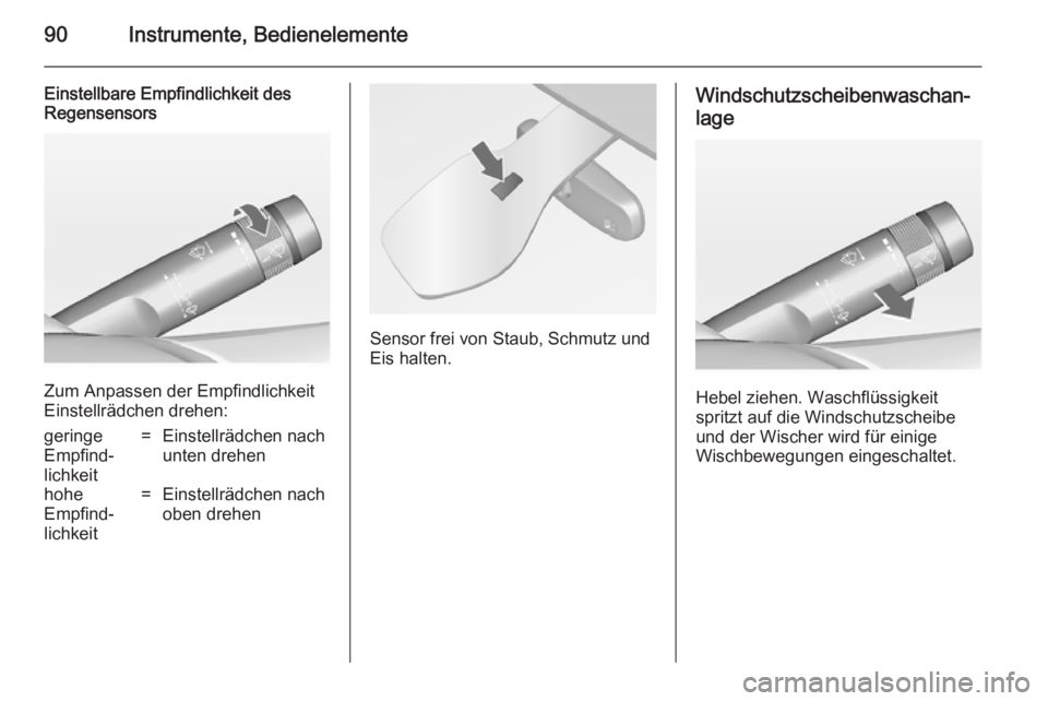 OPEL MERIVA 2014.5 Betriebsanleitung (in German) 90Instrumente, Bedienelemente
Einstellbare Empfindlichkeit des
Regensensors
Zum Anpassen der Empfindlichkeit
Einstellrädchen drehen:
geringe
Empfind‐
lichkeit=Einstellrädchen nach
unten drehenhohe OPEL MERIVA 2014.5 Betriebsanleitung (in German) 90Instrumente, Bedienelemente
Einstellbare Empfindlichkeit des
Regensensors
Zum Anpassen der Empfindlichkeit
Einstellrädchen drehen:
geringe
Empfind‐
lichkeit=Einstellrädchen nach
unten drehenhohe