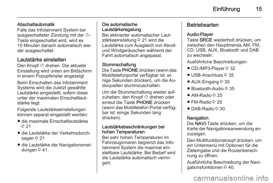 OPEL MERIVA 2015  Infotainment-Handbuch (in German) Einführung15
Abschaltautomatik
Falls das Infotainment System bei
ausgeschalteter Zündung mit der  X-
Taste eingeschaltet wird, wird es
10 Minuten danach automatisch wie‐
der ausgeschaltet.
Lautst�