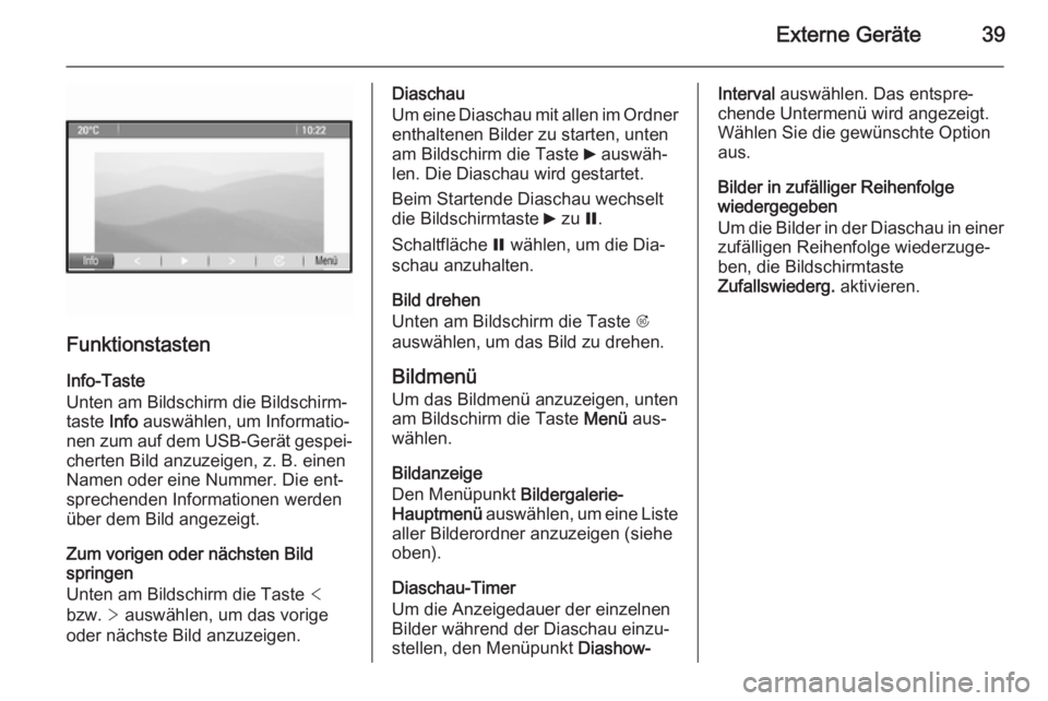 OPEL MERIVA 2015  Infotainment-Handbuch (in German) Externe Geräte39
Funktionstasten
Info-Taste
Unten am Bildschirm die Bildschirm‐
taste  Info auswählen, um Informatio‐
nen zum auf dem USB-Gerät gespei‐ cherten Bild anzuzeigen, z. B. einen
Na