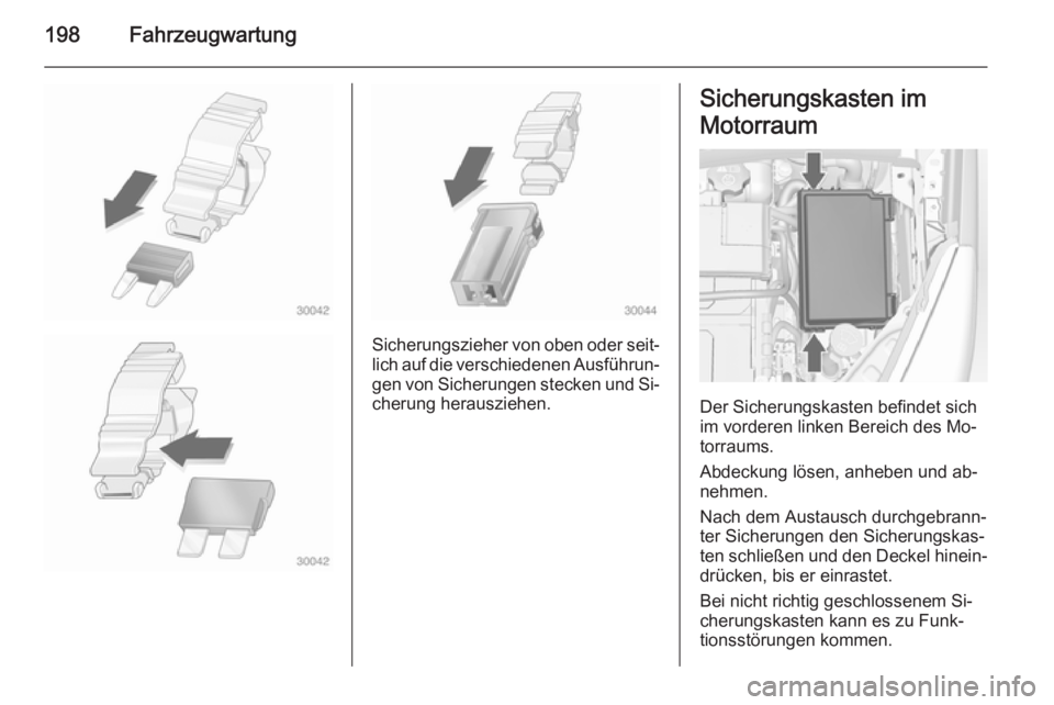 OPEL MERIVA 2015  Betriebsanleitung (in German) 198Fahrzeugwartung
Sicherungszieher von oben oder seit‐lich auf die verschiedenen Ausführun‐
gen von Sicherungen stecken und Si‐
cherung herausziehen.
Sicherungskasten im
Motorraum
Der Sicherun