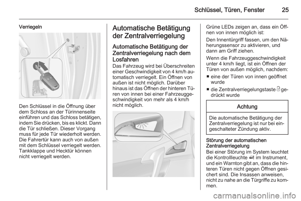 OPEL MERIVA 2015  Betriebsanleitung (in German) Schlüssel, Türen, Fenster25
Verriegeln
Den Schlüssel in die Öffnung über
dem Schloss an der Türinnenseite
einführen und das Schloss betätigen,
indem Sie drücken, bis es klickt. Dann die Tür 