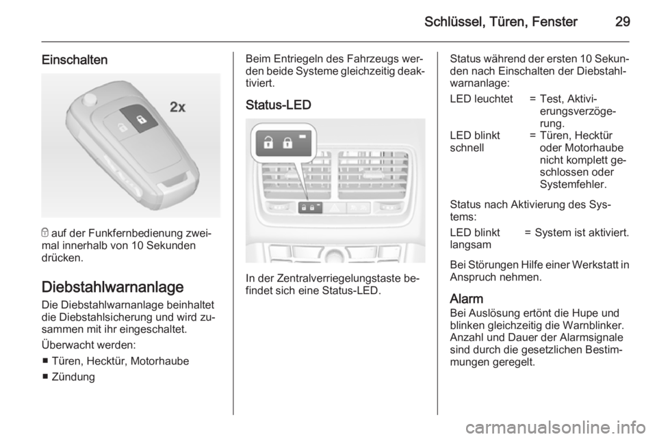 OPEL MERIVA 2015  Betriebsanleitung (in German) Schlüssel, Türen, Fenster29
Einschalten
e auf der Funkfernbedienung zwei‐
mal innerhalb von 10 Sekunden
drücken.
DiebstahlwarnanlageDie Diebstahlwarnanlage beinhaltet
die Diebstahlsicherung und w