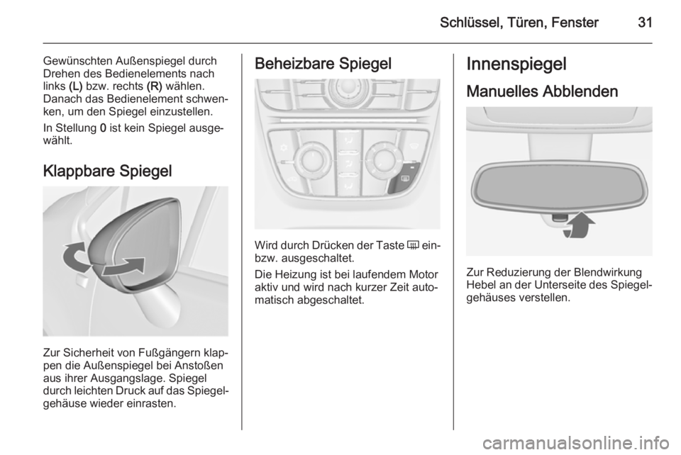 OPEL MERIVA 2015 Betriebsanleitung (in German) Schlüssel, Türen, Fenster31
Gewünschten Außenspiegel durch
Drehen des Bedienelements nach
links (L) bzw. rechts (R) wählen.
Danach das Bedienelement schwen‐ ken, um den Spiegel einzustellen.
OPEL MERIVA 2015 Betriebsanleitung (in German) Schlüssel, Türen, Fenster31
Gewünschten Außenspiegel durch
Drehen des Bedienelements nach
links (L) bzw. rechts (R) wählen.
Danach das Bedienelement schwen‐ ken, um den Spiegel einzustellen.