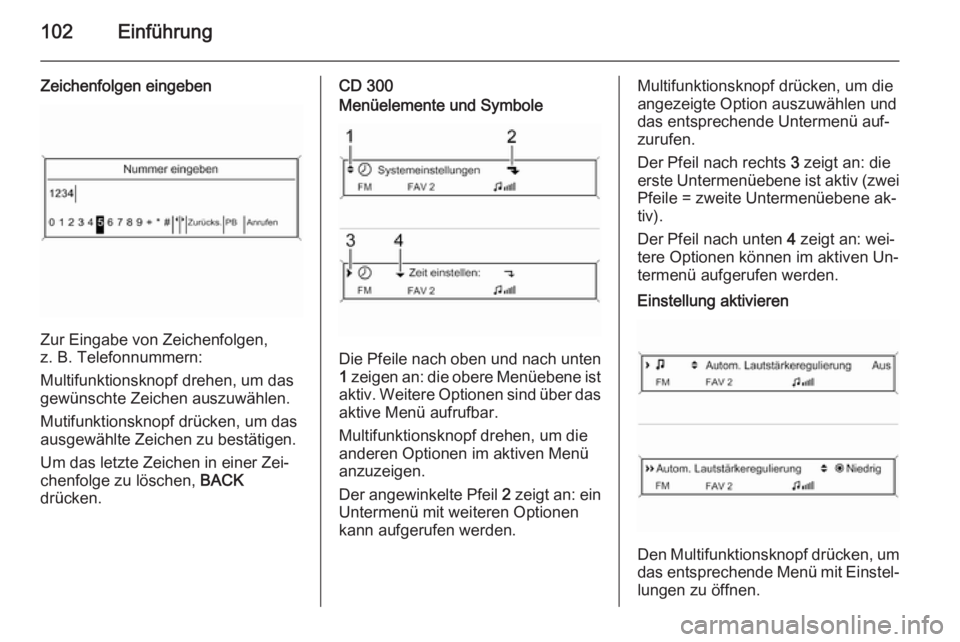 OPEL MERIVA 2015.5  Infotainment-Handbuch (in German) 102Einführung
Zeichenfolgen eingeben
Zur Eingabe von Zeichenfolgen,
z. B. Telefonnummern:
Multifunktionsknopf drehen, um das gewünschte Zeichen auszuwählen.
Mutifunktionsknopf drücken, um das
ausg
