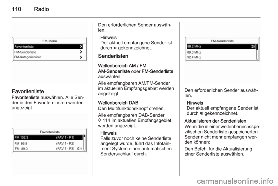 OPEL MERIVA 2015.5  Infotainment-Handbuch (in German) 110Radio
Favoritenliste
Favoritenliste  auswählen. Alle Sen‐
der in den Favoriten-Listen werden
angezeigt.
Den erforderlichen Sender auswäh‐
len.
Hinweis
Der aktuell empfangene Sender ist
durch 