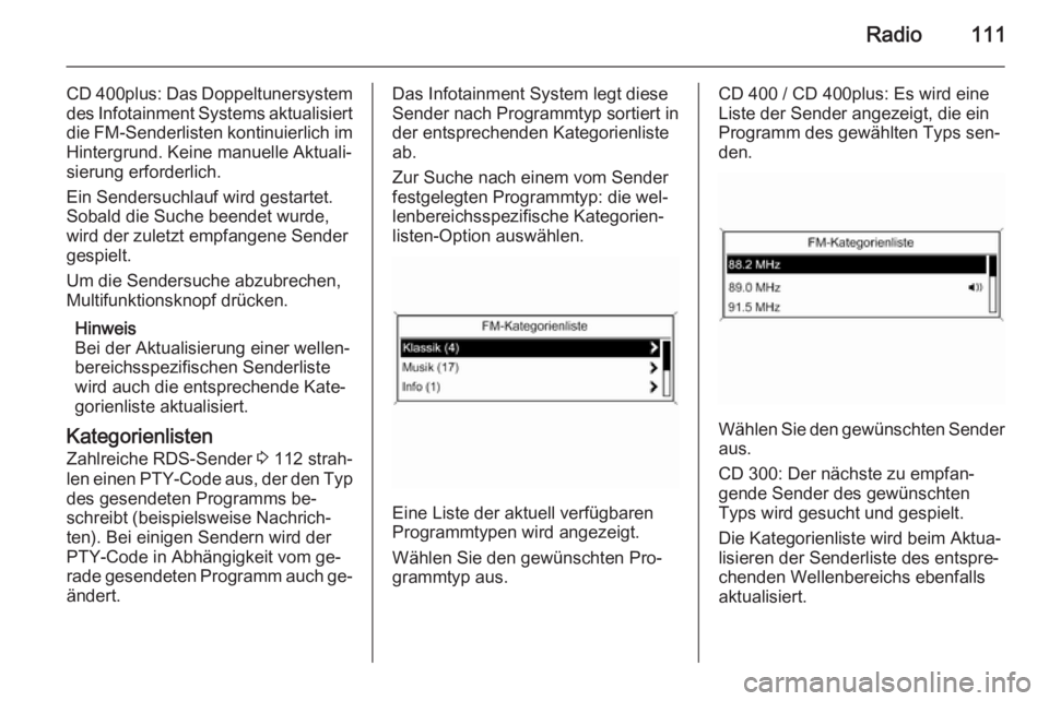 OPEL MERIVA 2015.5  Infotainment-Handbuch (in German) Radio111
CD 400plus: Das Doppeltunersystem
des Infotainment Systems aktualisiert
die FM-Senderlisten kontinuierlich im Hintergrund. Keine manuelle Aktuali‐
sierung erforderlich.
Ein Sendersuchlauf w