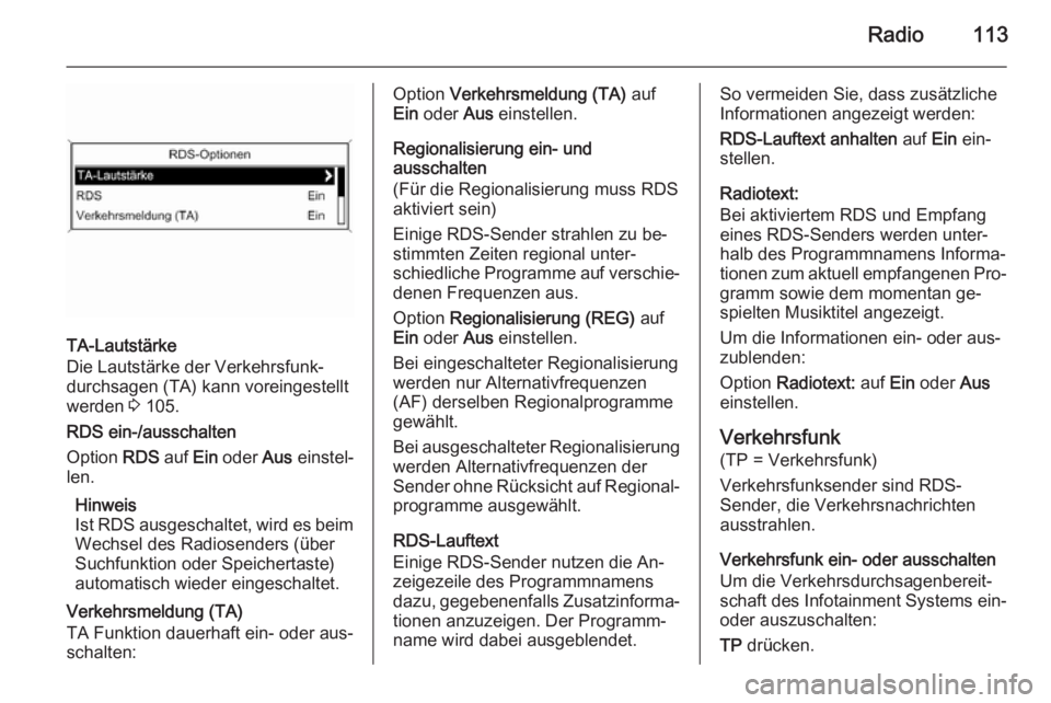 OPEL MERIVA 2015.5  Infotainment-Handbuch (in German) Radio113
TA-Lautstärke
Die Lautstärke der Verkehrsfunk‐
durchsagen (TA) kann voreingestellt
werden  3 105.
RDS ein-/ausschalten
Option  RDS auf Ein oder  Aus einstel‐
len.
Hinweis
Ist RDS ausges