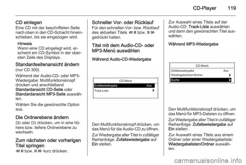 OPEL MERIVA 2015.5  Infotainment-Handbuch (in German) CD-Player119
CD einlegen
Eine CD mit der beschrifteten Seite
nach oben in den CD-Schacht hinein‐ schieben, bis sie eingezogen wird.
Hinweis
Wenn eine CD eingelegt wird, er‐
scheint ein CD-Symbol i