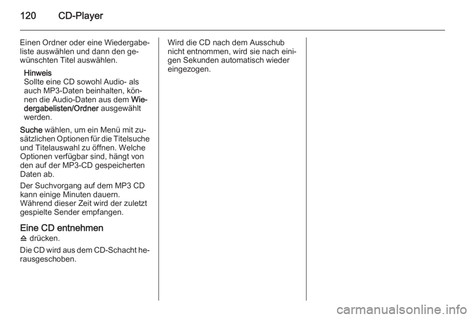 OPEL MERIVA 2015.5  Infotainment-Handbuch (in German) 120CD-Player
Einen Ordner oder eine Wiedergabe‐liste auswählen und dann den ge‐
wünschten Titel auswählen.
Hinweis
Sollte eine CD sowohl Audio- als
auch MP3-Daten beinhalten, kön‐
nen die Au