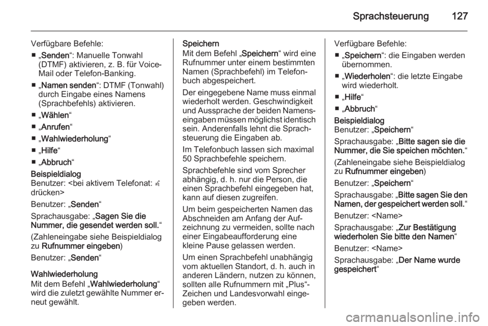 OPEL MERIVA 2015.5  Infotainment-Handbuch (in German) Sprachsteuerung127
Verfügbare Befehle:■ „ Senden “: Manuelle Tonwahl
(DTMF) aktivieren, z. B. für Voice-
Mail oder Telefon-Banking.
■ „ Namen senden “: DTMF (Tonwahl)
durch Eingabe eines