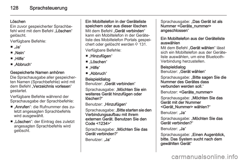 OPEL MERIVA 2015.5  Infotainment-Handbuch (in German) 128Sprachsteuerung
Löschen
Ein zuvor gespeicherter Sprachbe‐
fehl wird mit dem Befehl „ Löschen“
gelöscht.
Verfügbare Befehle: ■ „ Ja“
■ „ Nein “
■ „ Hilfe “
■ „ Abbruc